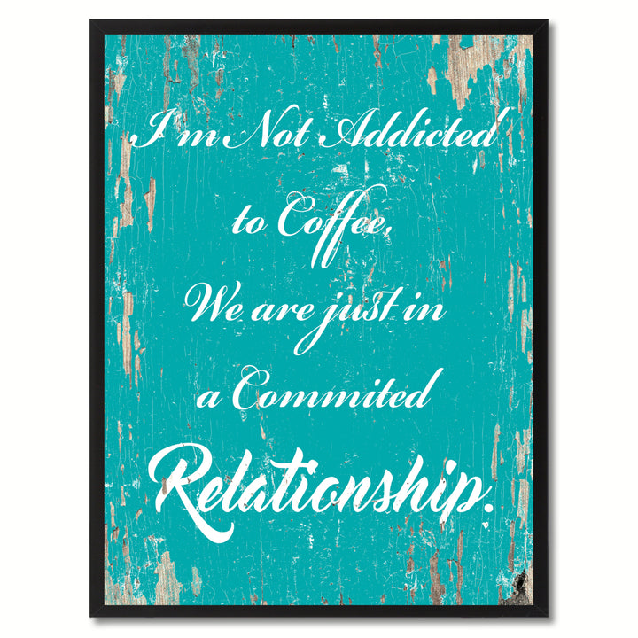 Im Not Addicted To Coffee We Are Just In A Commited Relationship Quote Saying Canavs Print Picture Frame  Wall Art Image 1