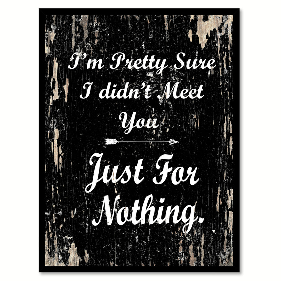 Im Pretty Sure I Didnt Meet You Just For Nothing Saying Canvas Print with Picture Frame  Wall Art Gifts Image 1