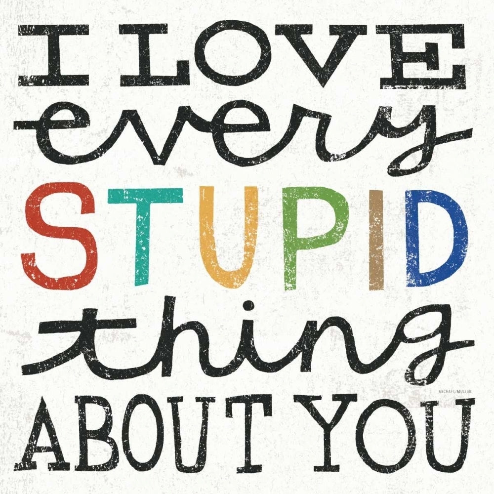 I Love Every Stupid Thing About You Poster Print by Michael Mullan-VARPDX14546 Image 2