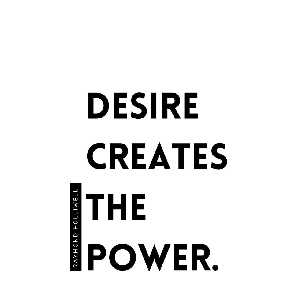 Raymond Holliwell Quote: Desire Creates the Power by ArtsyQuotes-VARPDXARTSYQUOTES002057 Image 1